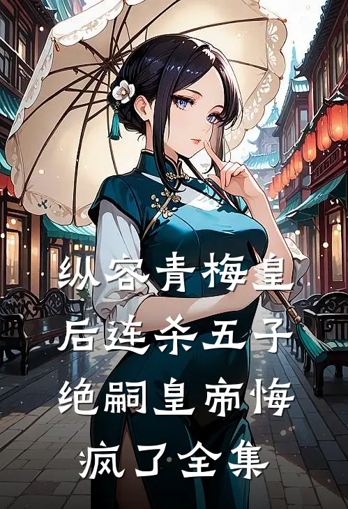 纵容青梅皇后连杀五子，绝嗣皇帝悔疯了全集