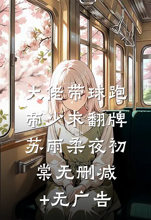 大佬带球跑，帝少求翻牌苏雨柔夜初棠无删减+无广告
