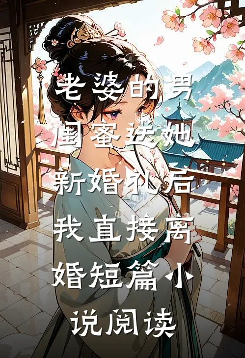 老婆的男闺蜜送她新婚礼后，我直接离婚短篇小说阅读