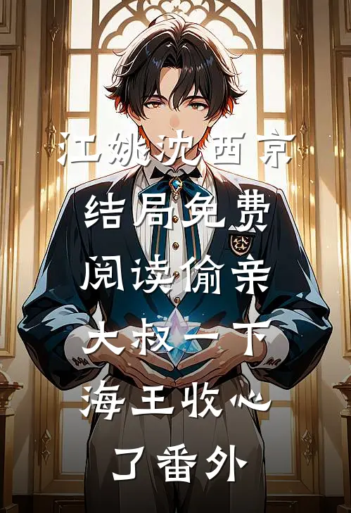 江姚沈西京结局免费阅读偷亲大叔一下，海王收心了番外