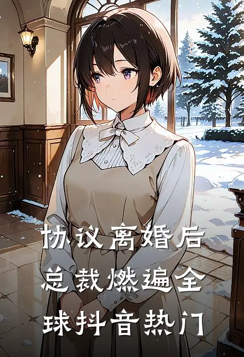 协议离婚后，总裁燃遍全球抖音热门