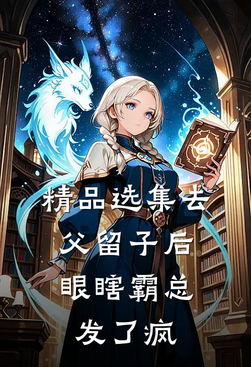 精品选集去父留子后，眼瞎霸总发了疯