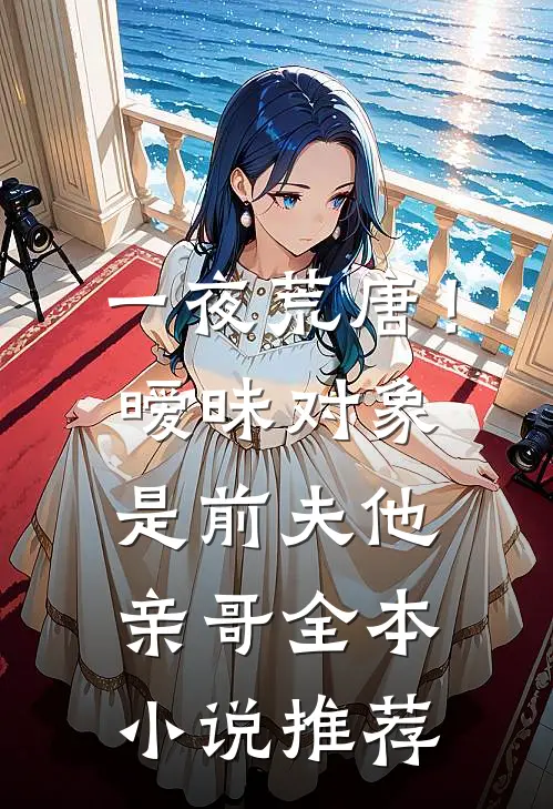 一夜荒唐！暧昧对象是前夫他亲哥全本小说推荐