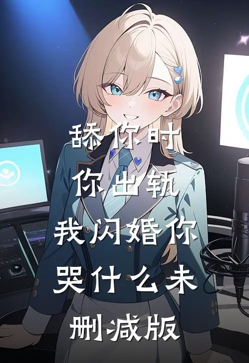 舔你时你出轨，我闪婚你哭什么未删减版