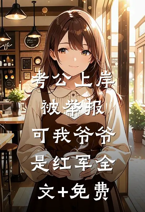 考公上岸被举报，可我爷爷是红军全文+免费