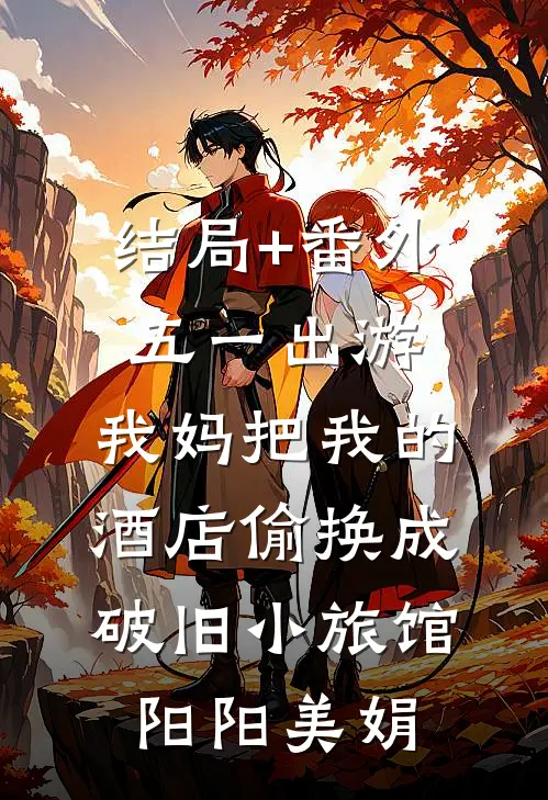 结局+番外五一出游，我妈把我的酒店偷换成破旧小旅馆阳阳美娟