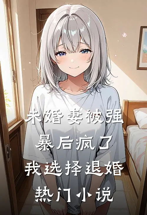 未婚妻被强暴后疯了，我选择退婚热门小说