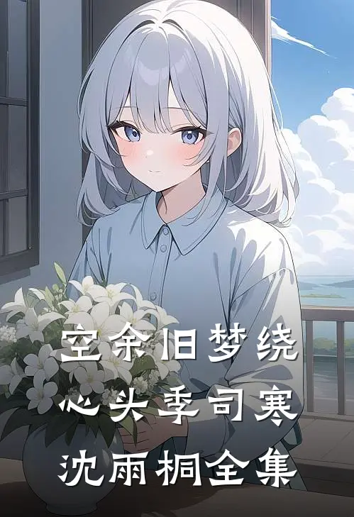空余旧梦绕心头季司寒沈雨桐全集