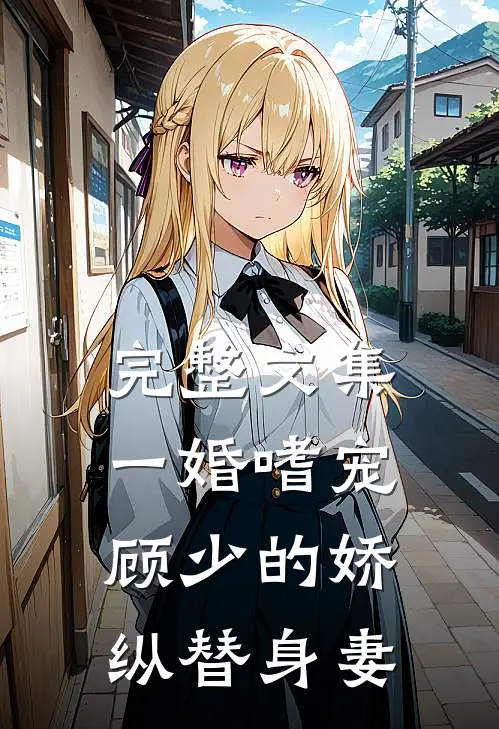 完整文集一婚嗜宠：顾少的娇纵替身妻