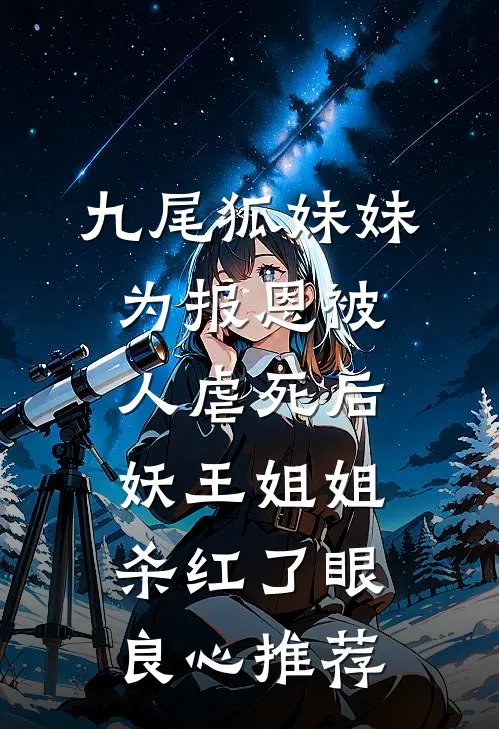 九尾狐妹妹为报恩被人虐死后，妖王姐姐杀红了眼良心推荐