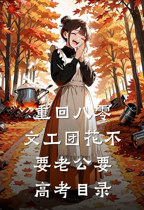 重回八零，文工团花不要老公要高考目录