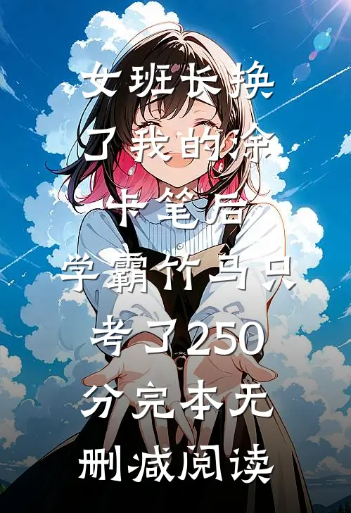 女班长换了我的涂卡笔后，学霸竹马只考了250分完本无删减阅读
