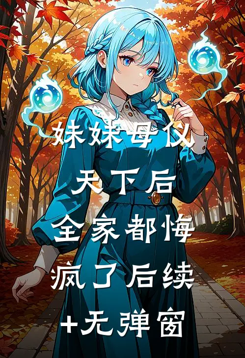 妹妹母仪天下后，全家都悔疯了后续+无弹窗