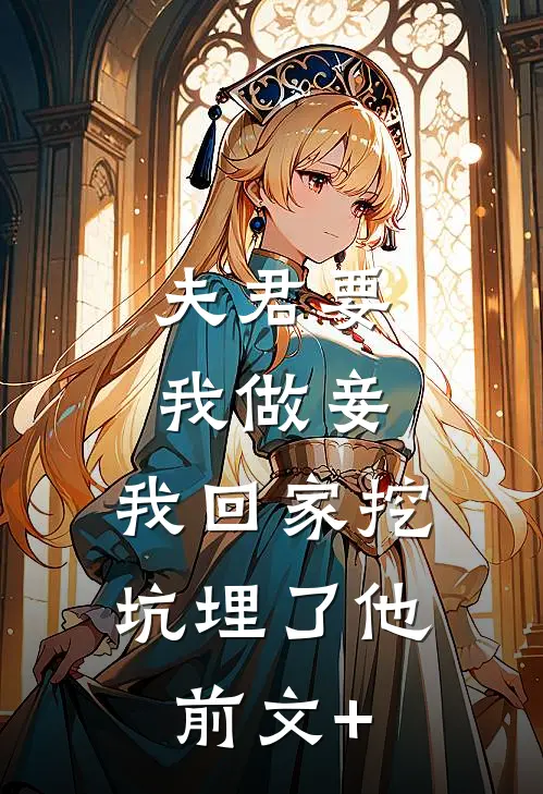 夫君要我做妾，我回家挖坑埋了他前文+