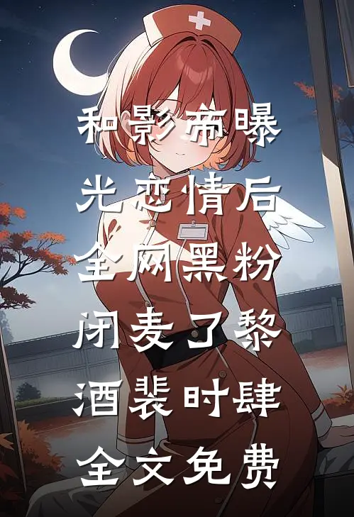 和影帝曝光恋情后，全网黑粉闭麦了黎酒裴时肆全文免费