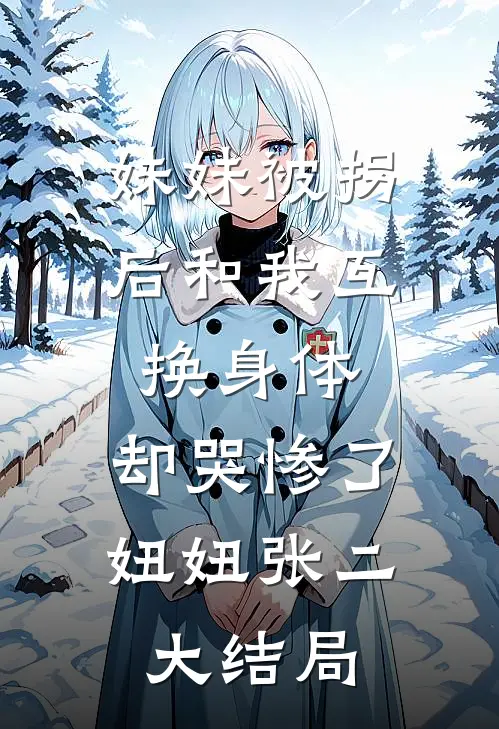 妹妹被拐后和我互换身体，却哭惨了妞妞张二大结局