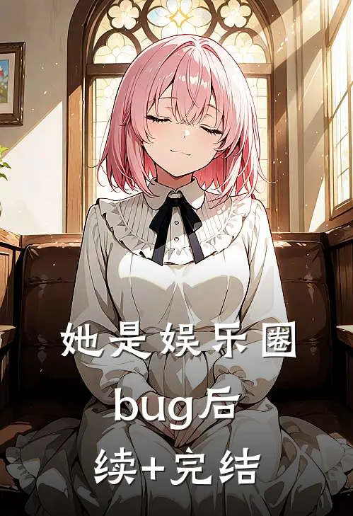 她是娱乐圈bug后续+完结