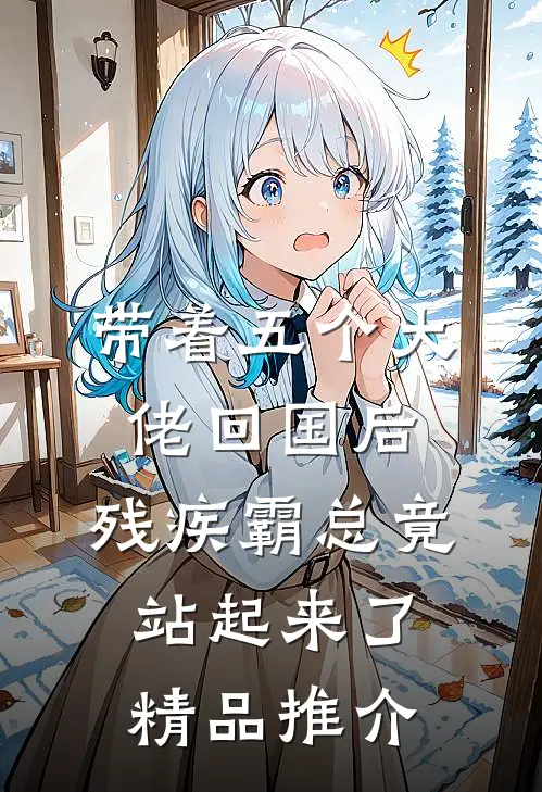 带着五个大佬回国后，残疾霸总竟站起来了精品推介
