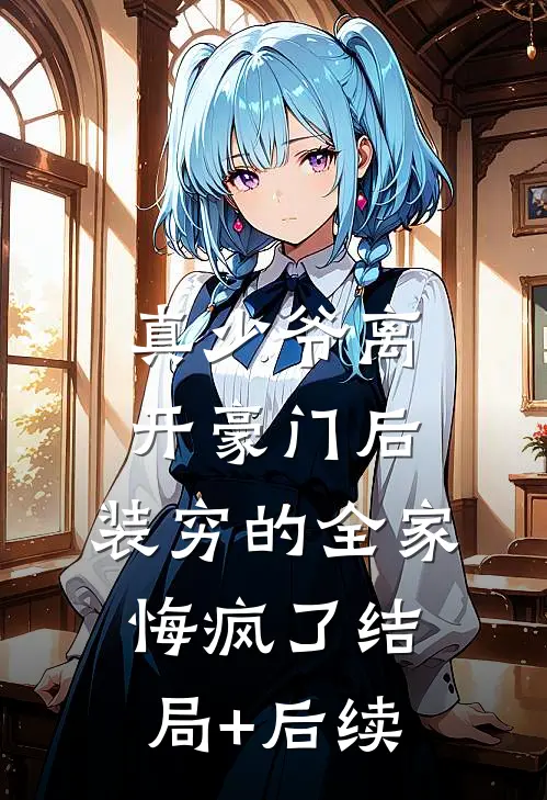 真少爷离开豪门后，装穷的全家悔疯了结局+后续