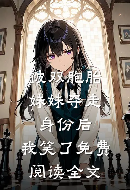 被双胞胎妹妹夺走身份后，我笑了免费阅读全文