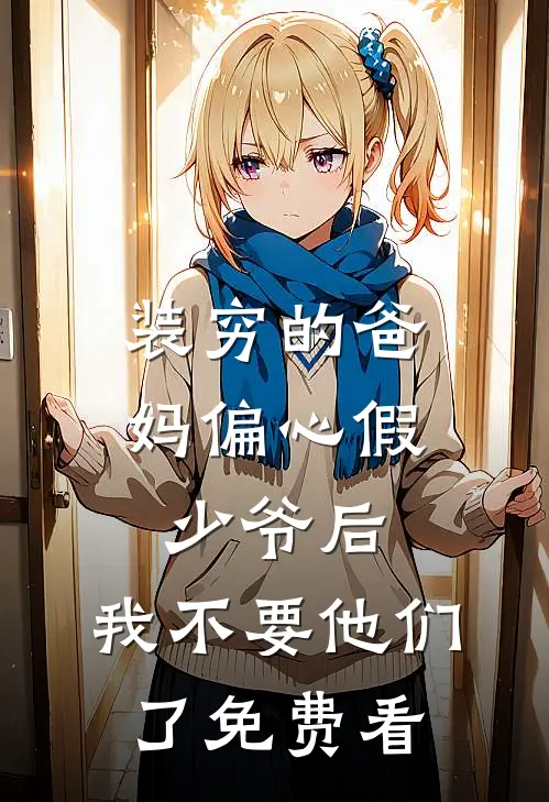 装穷的爸妈偏心假少爷后，我不要他们了免费看