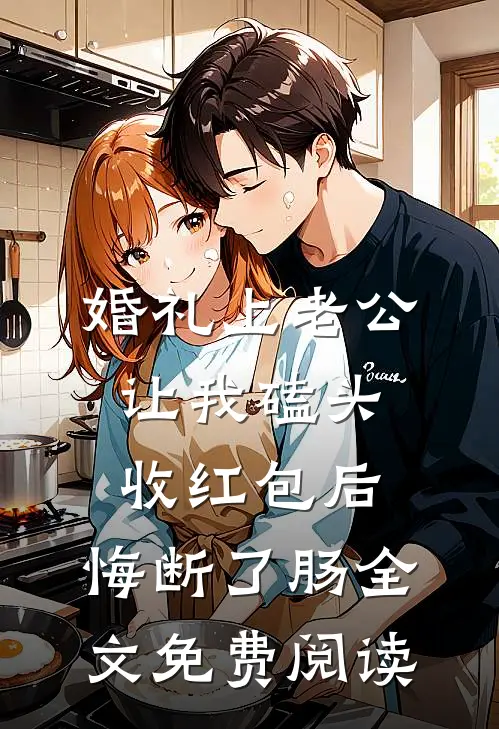 婚礼上老公让我磕头收红包后，悔断了肠全文免费阅读