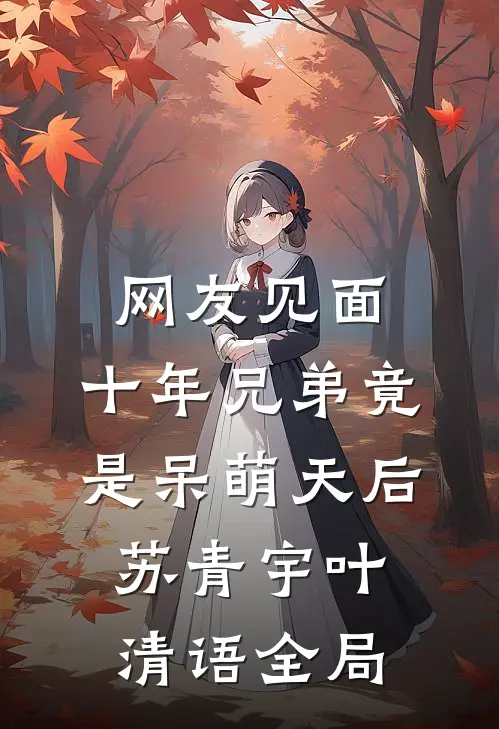 网友见面：十年兄弟竟是呆萌天后苏青宇叶清语全局