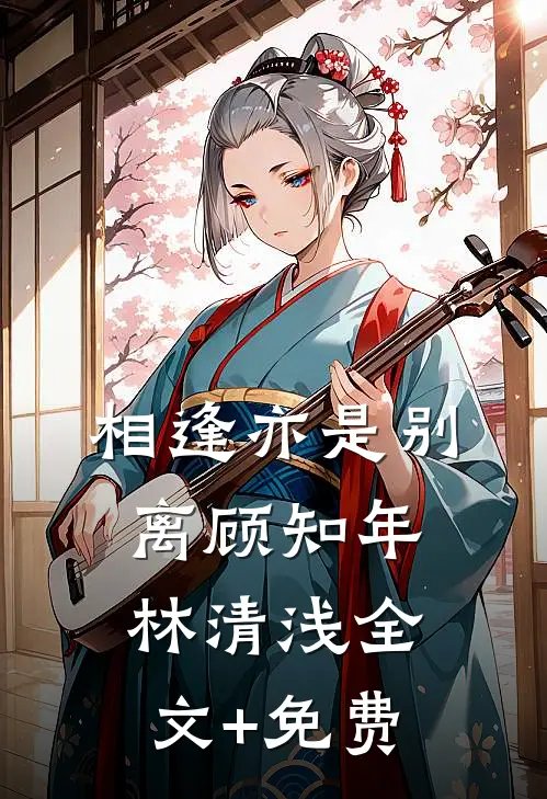 相逢亦是别离顾知年林清浅全文+免费
