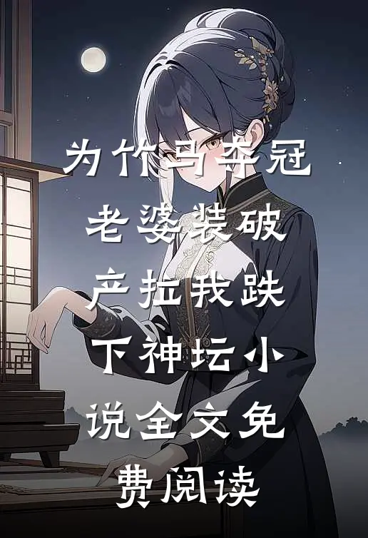 为竹马夺冠，老婆装破产拉我跌下神坛小说全文免费阅读