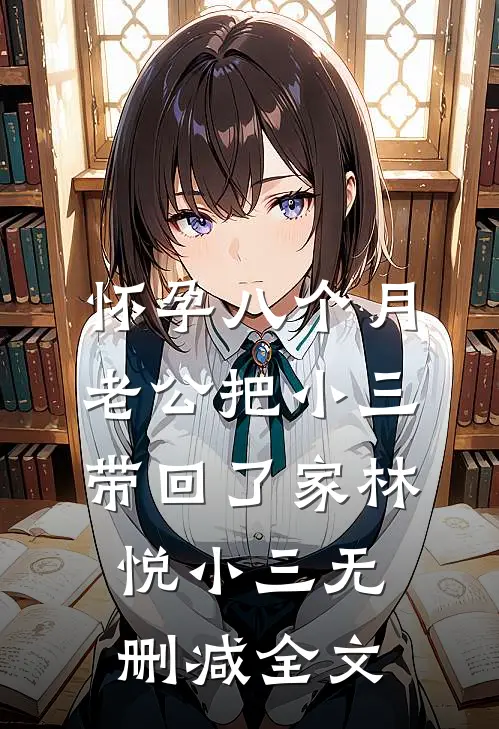 怀孕八个月，老公把小三带回了家林悦小三无删减全文