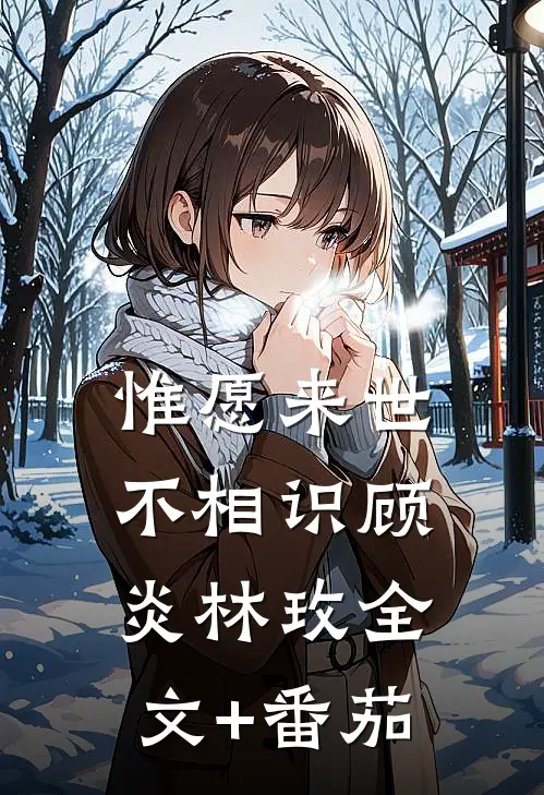 惟愿来世不相识顾炎林玫全文+番茄
