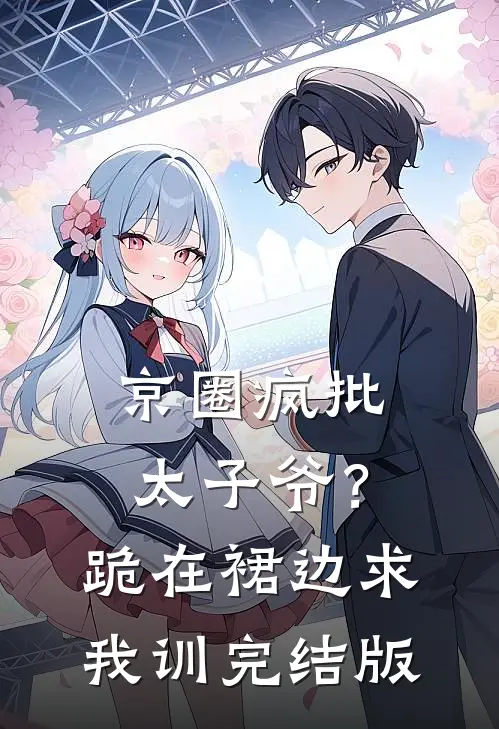 京圈疯批太子爷？跪在裙边求我训完结版