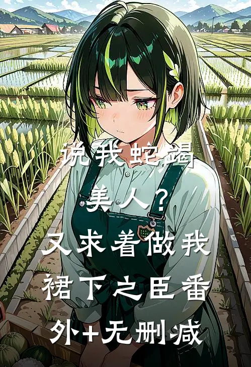 说我蛇竭美人？又求着做我裙下之臣番外+无删减