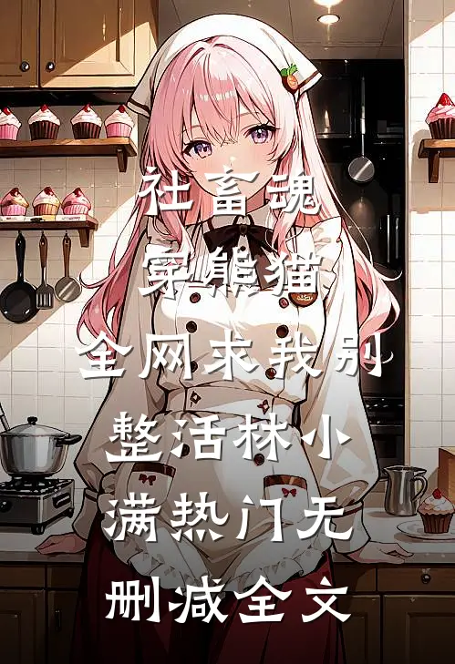 社畜魂穿熊猫，全网求我别整活林小满热门无删减全文