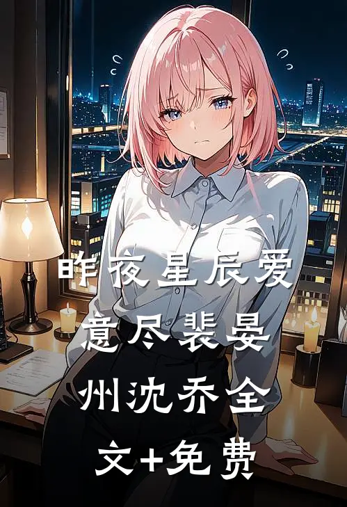 昨夜星辰爱意尽裴晏州沈乔全文+免费