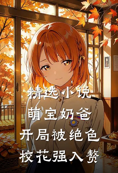 精选小说萌宝奶爸：开局被绝色校花强入赘