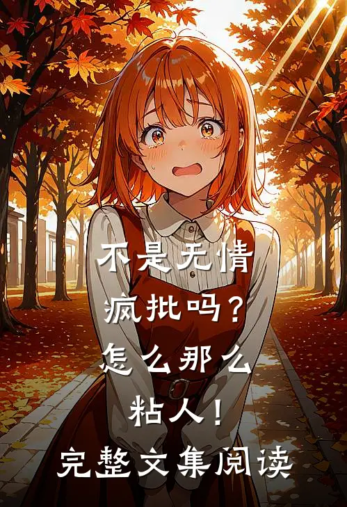 不是无情疯批吗？怎么那么粘人！完整文集阅读
