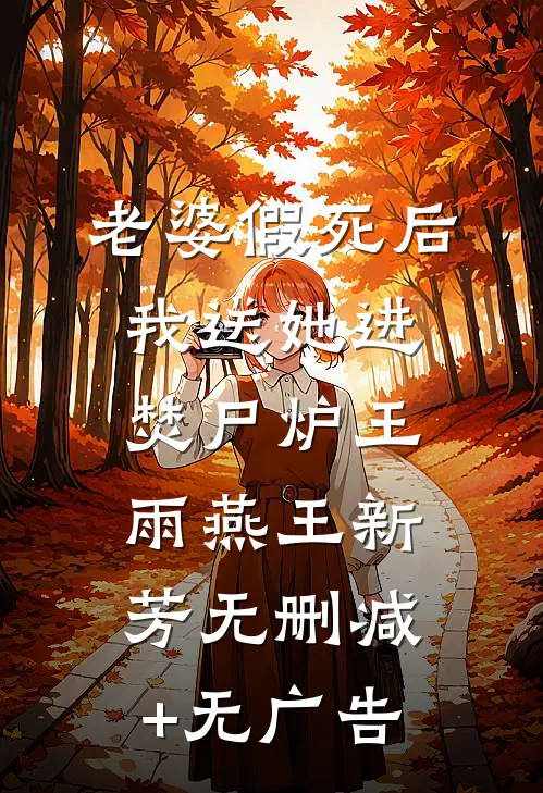 老婆假死后我送她进焚尸炉王雨燕王新芳无删减+无广告
