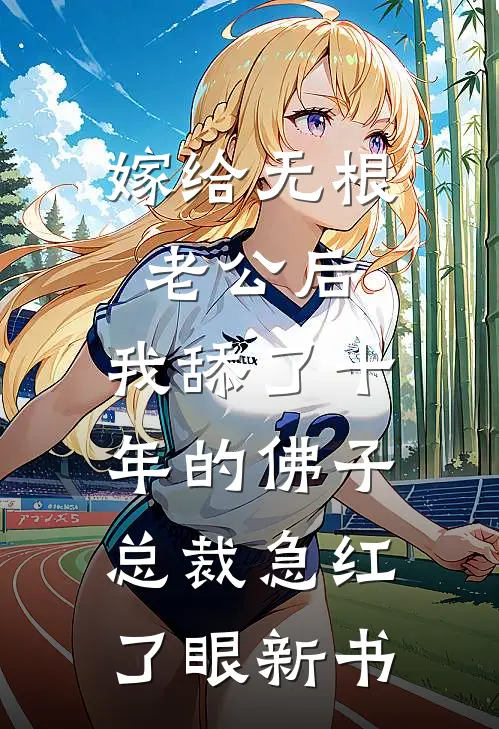 嫁给无根老公后，我舔了十年的佛子总裁急红了眼新书