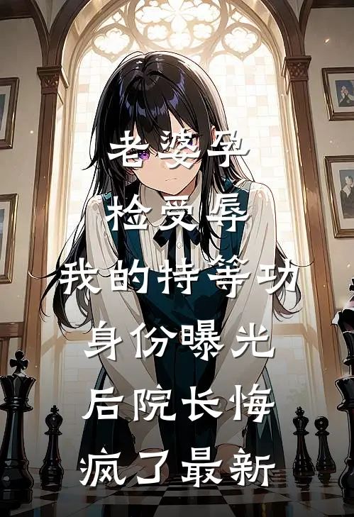 老婆孕检受辱，我的特等功身份曝光后院长悔疯了最新