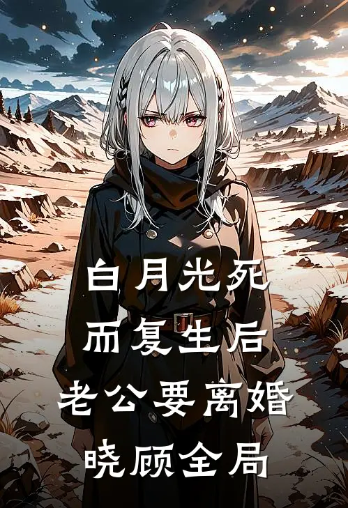 白月光死而复生后，老公要离婚晓顾全局