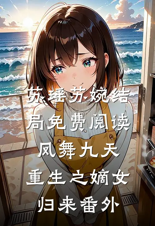 苏瑶苏婉结局免费阅读凤舞九天：重生之嫡女归来番外