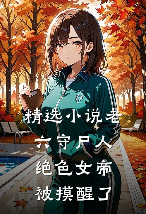 精选小说老六守尸人，绝色女帝被摸醒了
