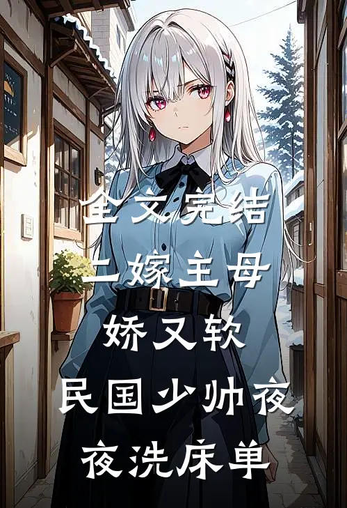 全文完结二嫁主母娇又软，民国少帅夜夜洗床单
