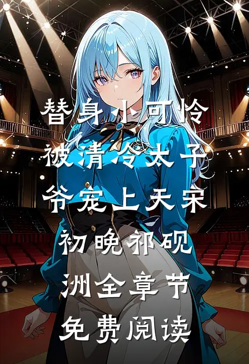 替身小可怜，被清冷太子爷宠上天宋初晚祁砚洲全章节免费阅读