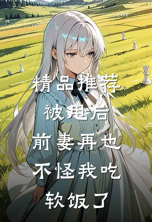 精品推荐被甩后，前妻再也不怪我吃软饭了