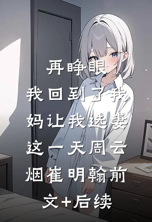 再睁眼，我回到了我妈让我选妻这一天周云烟崔明翰前文+后续