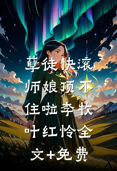 孽徒快滚，师娘顶不住啦李牧叶红怜全文+免费
