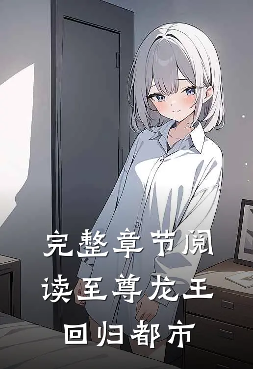 完整章节阅读至尊龙王回归都市