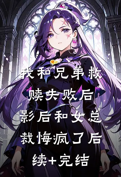 我和兄弟救赎失败后，影后和女总裁悔疯了后续+完结